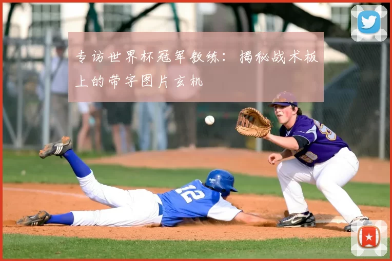 专访世界杯冠军教练：揭秘战术板上的带字图片玄机