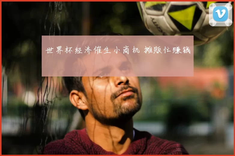 世界杯经济催生小商机 摊贩忙赚钱