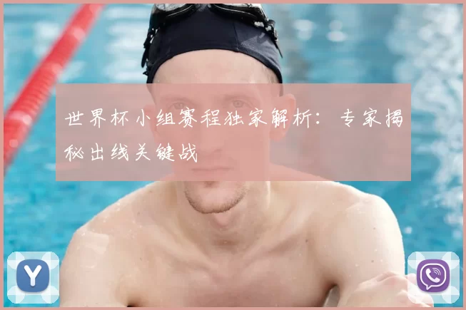 世界杯小组赛程独家解析:专家揭秘出线关键战