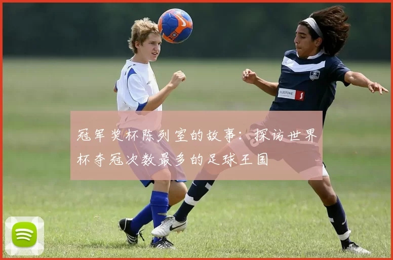 冠军奖杯陈列室的故事：探访世界杯夺冠次数最多的足球王国