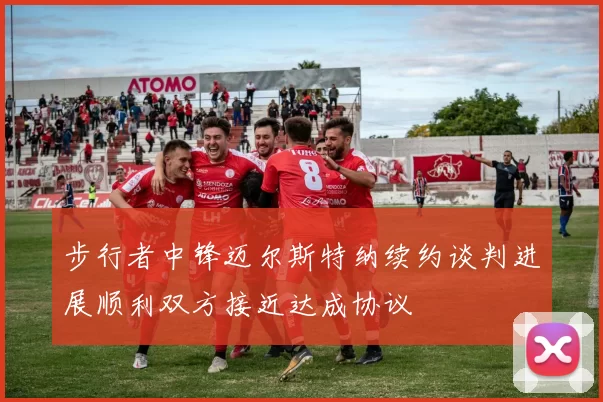 步行者中锋迈尔斯特纳续约谈判进展顺利双方接近达成协议