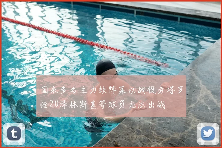 国米多名主力缺阵莱切战役劳塔罗恰20泽林斯基等球员无法出战