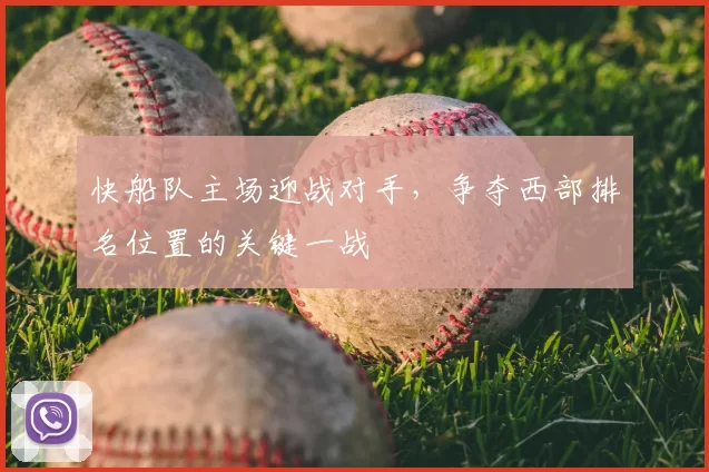 快船队主场迎战对手，争夺西部排名位置的关键一战