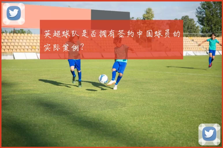英超球队是否拥有签约中国球员的实际案例？