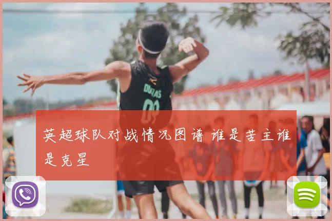 英超球队对战情况图谱 谁是苦主谁是克星