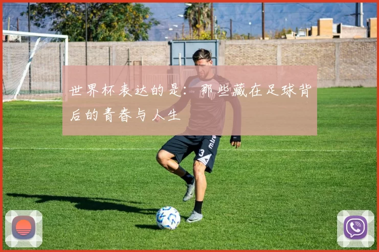 世界杯表达的是:那些藏在足球背后的青春与人生