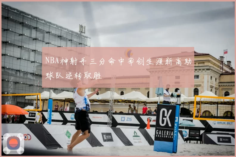 NBA神射手三分命中率创生涯新高助球队逆转取胜