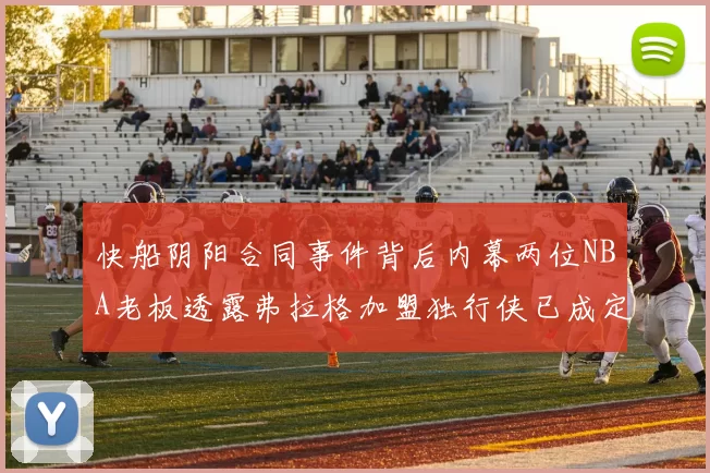 快船阴阳合同事件背后内幕两位NBA老板透露弗拉格加盟独行侠已成定局
