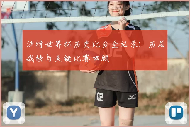 沙特世界杯历史比分全记录:历届战绩与关键比赛回顾