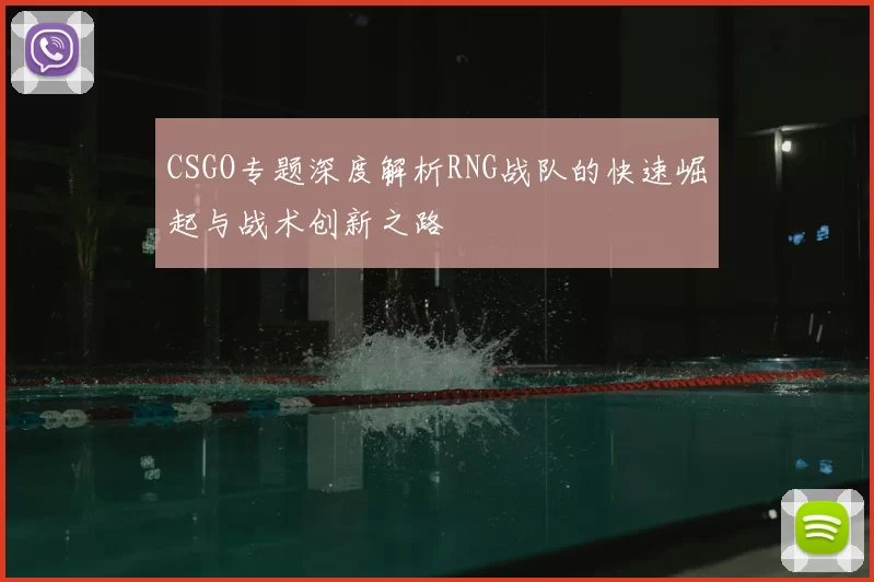 CSGO专题深度解析RNG战队的快速崛起与战术创新之路