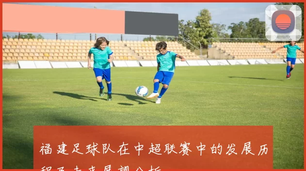 福建足球队在中超联赛中的发展历程及未来展望分析