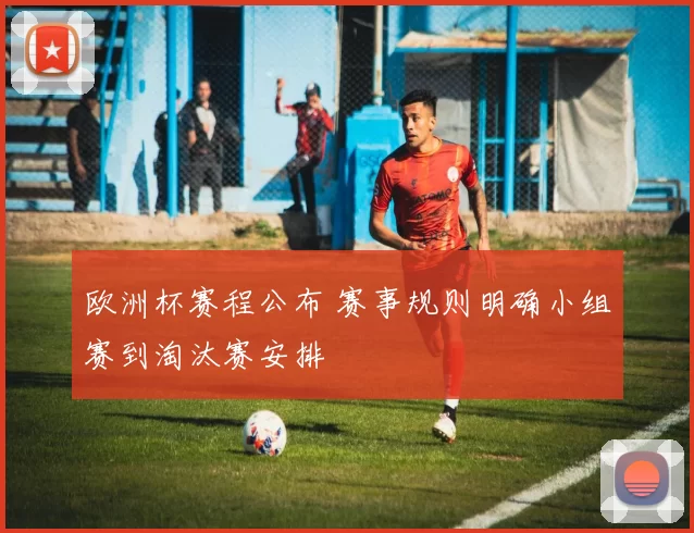 欧洲杯赛程公布 赛事规则明确小组赛到淘汰赛安排